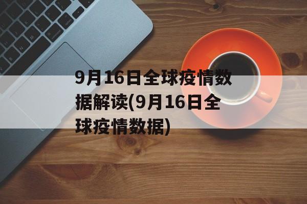 9月16日全球疫情数据解读(9月16日全球疫情数据)